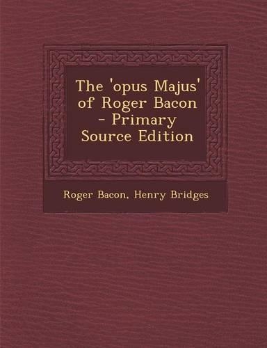 The 'Opus Majus' of Roger Bacon - Primary Source Edition