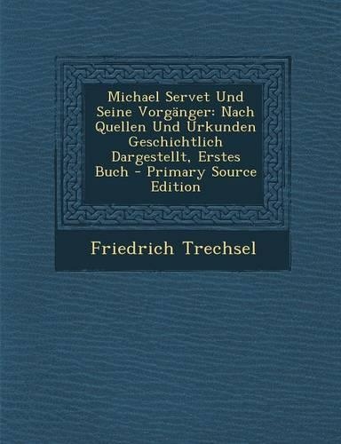 Michael Servet Und Seine Vorganger: Nach Quellen Und Urkunden Geschichtlich Dargestellt, Erstes Buch - Primary Source Edition(German)