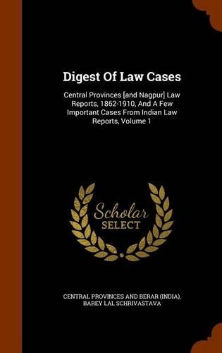 Digest of Law Cases: Central Provinces [And Nagpur] Law Reports, 1862-1910, and a Few Important Cases from Indian Law Reports, Volume 1(English)