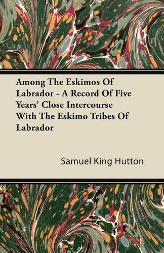 Among The Eskimos Of Labrador - A Record Of Five Years' Close Intercourse With The Eskimo Tribes Of Labrador: (English)