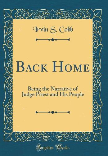 Back Home: Being the Narrative of Judge Priest and His People (Classic Reprint)