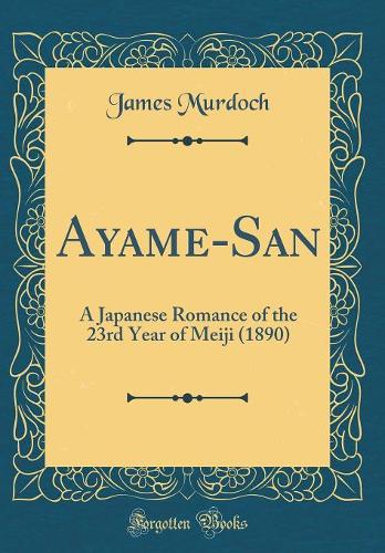 Ayame-San: A Japanese Romance of the 23rd Year of Meiji (1890) (Classic Reprint)