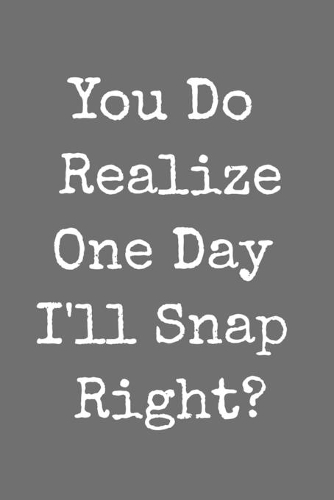 You Do Realize One Day I'll Snap Right: Funny Blank Lined Journal For Adults