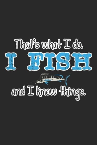 That's What I Do. I Fish And I Know Things.: Notebook A5 Size, 6x9 inches, 120 lined Pages, Fishing Fish Fisherman Angler Funny Quote