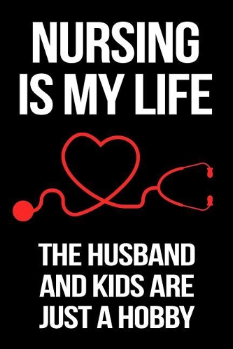 Nursing Is My Life The Husband And Kids Are Just A Hobby