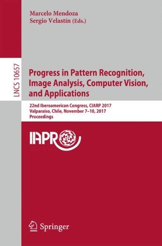 Progress in Pattern Recognition, Image Analysis, Computer Vision, and Applications: 22nd Iberoamerican Congress, CIARP 2017, Valparaíso, Chile, November 7–10, 2017, Proceedings(Image Processing, Computer Vision, Pattern Recognition, and Graphics)