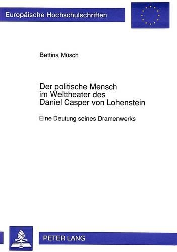 Der Politische Mensch Im Welttheater Des Daniel Casper Von Lohenstein: Eine Deutung Seines Dramenwerks(1310 Europaeische Hochschulschriften / European University Studie)