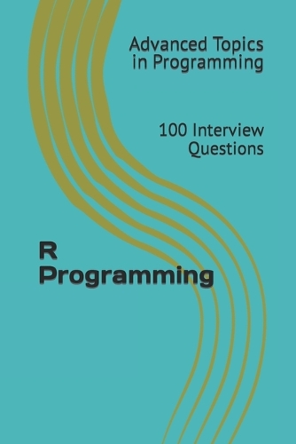 R Programming: 100 Interview Questions(25 Advanced Topics in Programming)
