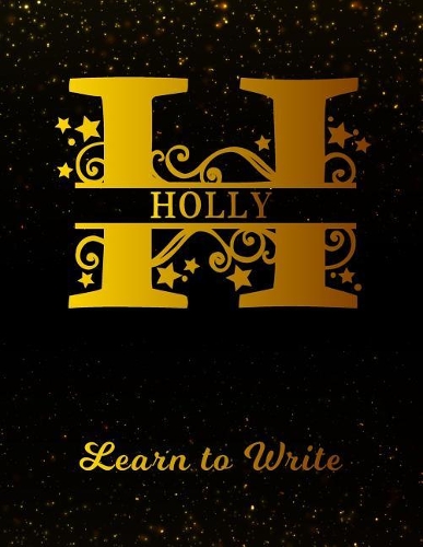 Holly Learn To Write: Personalized Letter H First Name Handwriting Primary Composition Practice Paper Gold Glittery Effect Notebook Cover Dashed Midline Workbook for Kind