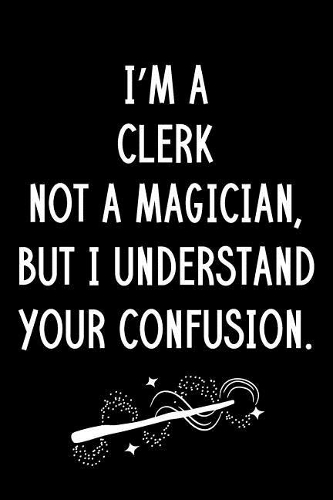 I'm A Clerk Not A Magician But I Understand Your Confusion: Blank Line Clerk Appreciation Journal / Thank You / Year End Student Gift (6 x 9 - 110 Wide Pages)