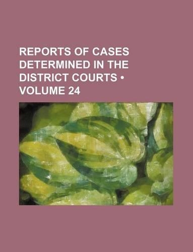 Reports of Cases Determined in the District Courts (Volume 24)