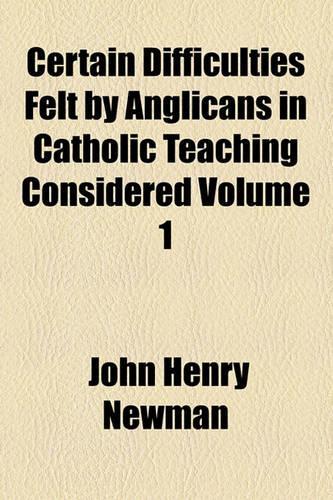 Certain Difficulties Felt by Anglicans in Catholic Teaching Considered Volume 1: (English)