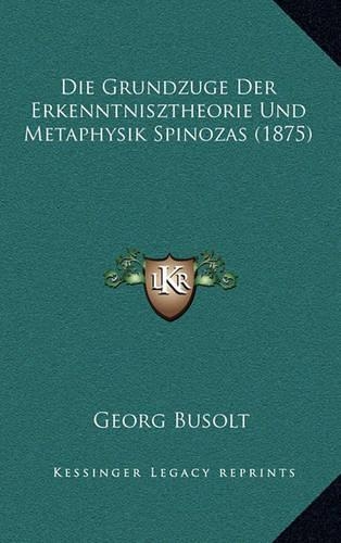 Die Grundzuge Der Erkenntnisztheorie Und Metaphysik Spinozas (1875)