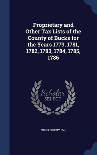 Proprietary and Other Tax Lists of the County of Bucks for the Years 1779, 1781, 1782, 1783, 1784, 1785, 1786