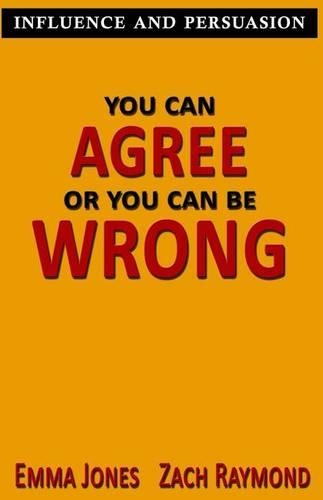 You can Agree or you can be wrong: Influence and persuasion - A Guide With 25+ Tricks on How To Make Anyone Agree With You On Any Topic