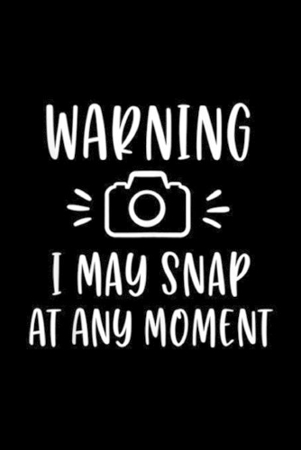 warning I May Snap At Any Moment: Photographer Gifts I May Snap At Any Moment Photography Journal/Notebook Blank Lined Ruled 6x9 100 Pages