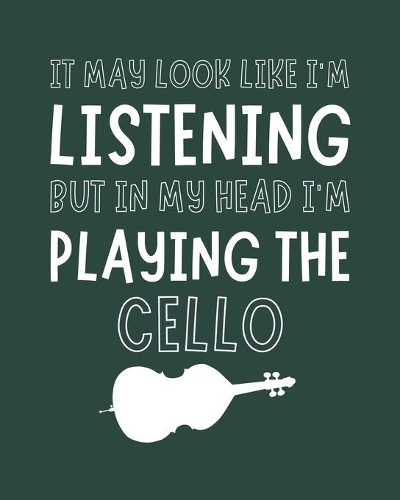 It May Look Like I'm Listening, but in My Head I'm Playing the Cello