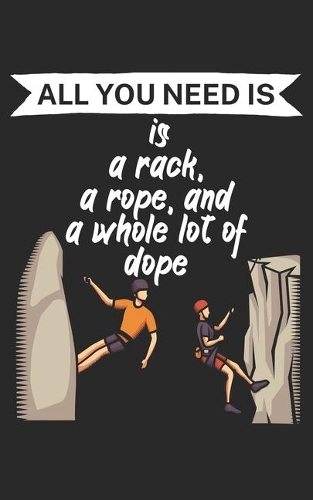 All you need is a rack a rope and a whole lot of dope: Climbing notebook for climber and boulderer with saying. 120 pages lined. Perfect gift.