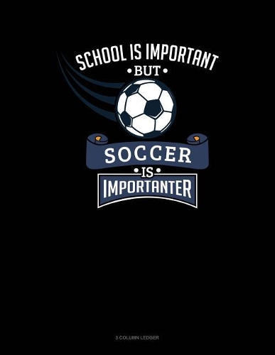 School Is Important But Soccer Is Importanter: 3 Column Ledger(672 3 Column Ledger)