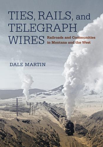 Ties, Rails, and Telegraph Wires: Railroads and Communities in Montana and the West