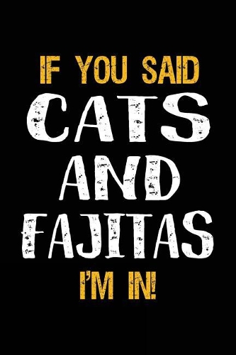 If You Said Cats and Fajitas I'm in: Lined Notebooks & Journals to Write in
