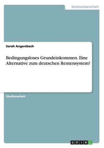 Bedingungsloses Grundeinkommen. Eine Alternative zum deutschen Rentensystem?