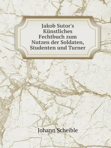 Jakob Sutor's Künstliches Fechtbuch zum Nutzen der Soldaten, Studenten und Turner
