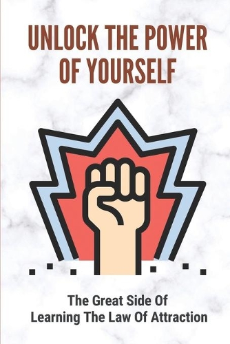 Unlock The Power Of Yourself: The Great Side Of Learning The Law Of Attraction: How To Get A Better Job