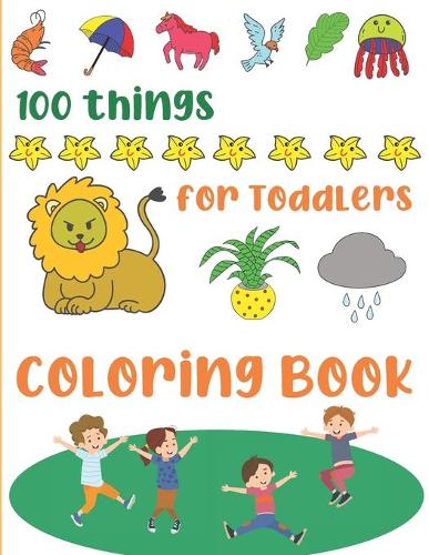 100 Things for Toddlers Coloring Book: Easy and Big Coloring Books for Toddlers, Simple Coloring Book for Kids, Children, Preschool, Boys & Girl Early Learning Toddlers Jumbo Coloring Boo