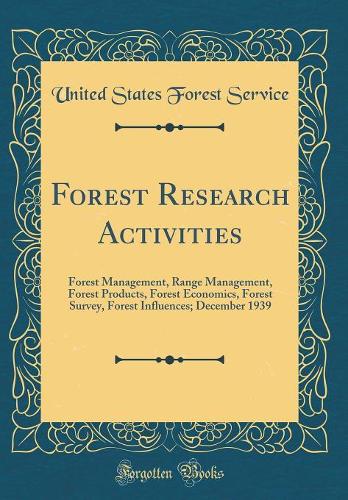 Forest Research Activities: Forest Management, Range Management, Forest Products, Forest Economics, Forest Survey, Forest Influences; December 1939 (Classic Reprint)