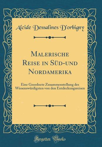 Malerische Reise in Süd-und Nordamerika: Eine Geordnete Zusammenstellung des Wissenswürdigsten von den Entdeckungsreisen (Classic Reprint)