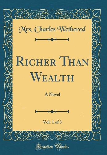 Richer Than Wealth, Vol. 1 of 3: A Novel (Classic Reprint)