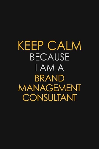 Keep Calm Because I Am A Brand Management Consultant
