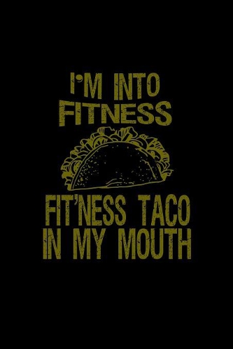 I'm into fitness. Fit'ness taco in my mouth