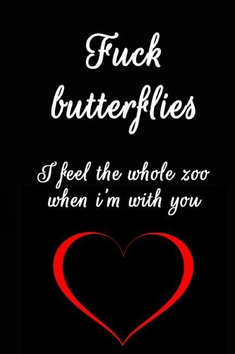 Fuck Butterflies I Feel the Whole Zoo When I'm with You