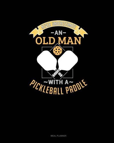 Never Underestimate an Old Man with a Pickleball Paddle: Meal Planner(585 Meal Planner)