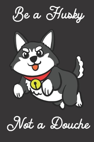 Be a Husky Not a Douche: Funny Gag Journal Notebooks That Are Great for Birthday, Anniversary, Christmas, Graduation Gifts for Girls, Women, Men and Boys