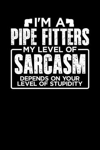 I'm a Pipe Fitter My Level of Sarcasm Depends on your Level of Stupidity