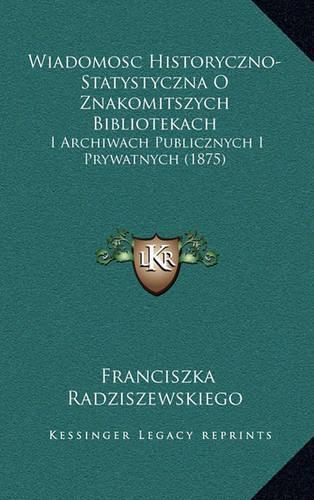 Wiadomosc Historyczno-Statystyczna O Znakomitszych Bibliotekach: I Archiwach Publicznych I Prywatnych (1875)(Polish)