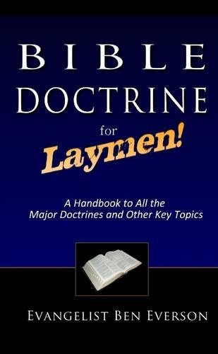 Bible Doctrine for Laymen : A Handbook to All The Major Doctrines and Other Key Topics