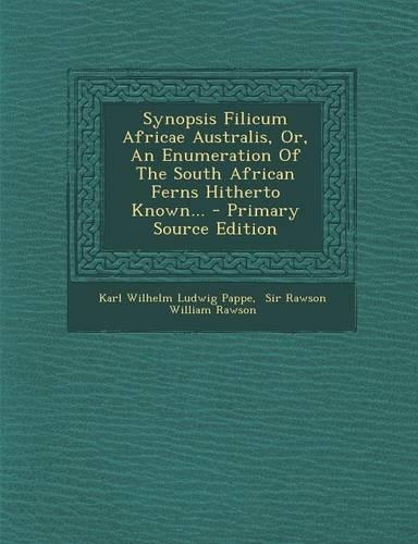 Synopsis Filicum Africae Australis, Or, an Enumeration of the South African Ferns Hitherto Known... - Primary Source Edition: (English)