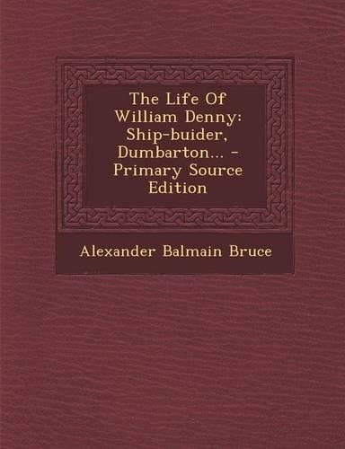 The Life of William Denny: Ship-Buider, Dumbarton...(English)