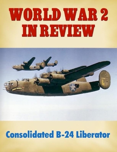 World War 2 In Review: Consolidated B-24 Liberator