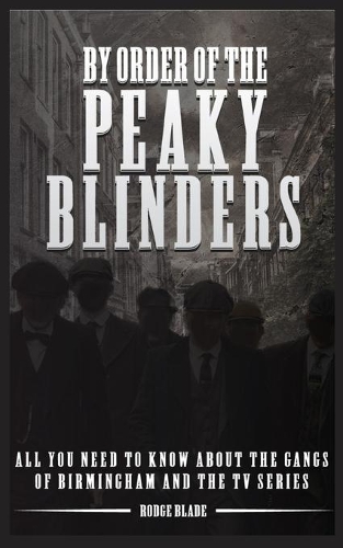 By Order of the Peaky Blinders: All you Need to Know about The Gangs of Birmingham and the Tv Series