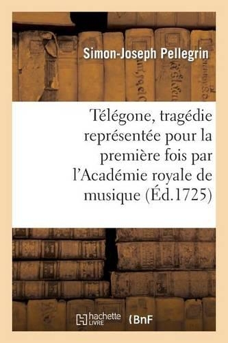 Télégone, Tragédie Représentée Pour La Première Fois Par l'Académie Royale de Musique