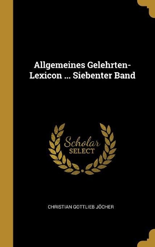 Allgemeines Gelehrten-Lexicon ... Siebenter Band