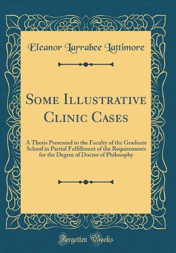 Some Illustrative Clinic Cases: A Thesis Presented to the Faculty of the Graduate School in Partial Fulfillment of the Requirements for the Degree of Doctor of Philosophy (Classic Reprint)