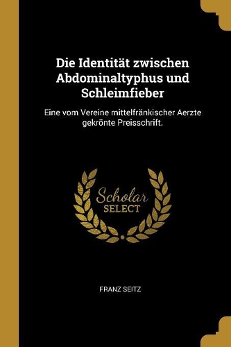 Die Identität zwischen Abdominaltyphus und Schleimfieber: Eine vom Vereine mittelfränkischer Aerzte gekrönte Preisschrift.