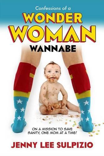 Confessions of a Wonder Woman Wannabe: On a Mission to Save Sanity, One Mom at a Time