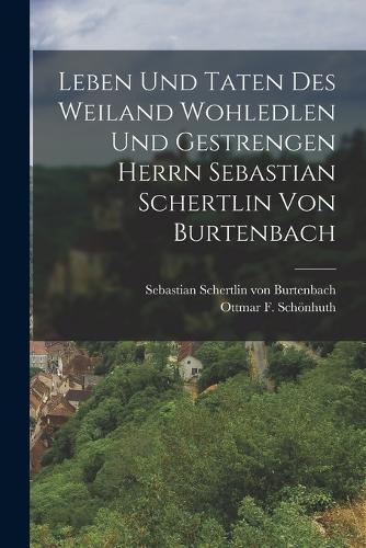 Leben und Taten des weiland wohledlen und gestrengen Herrn Sebastian Schertlin von Burtenbach
